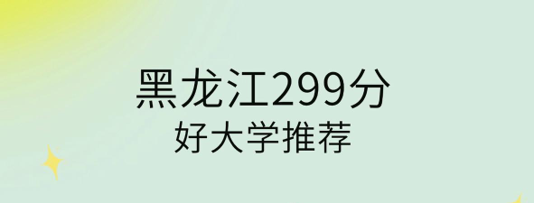 黑龙江高考299分能上的大学有哪些？